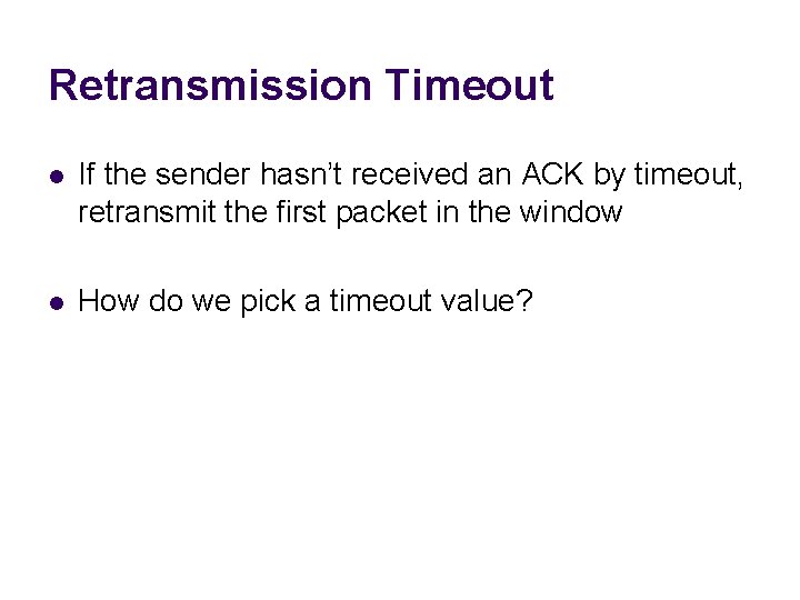 Retransmission Timeout l If the sender hasn’t received an ACK by timeout, retransmit the