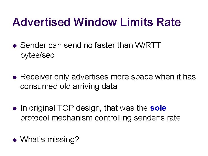 Advertised Window Limits Rate l Sender can send no faster than W/RTT bytes/sec l