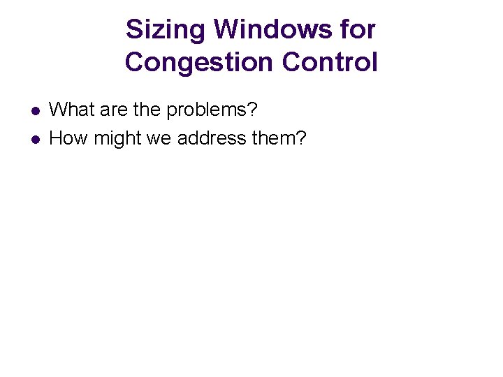 Sizing Windows for Congestion Control l l What are the problems? How might we