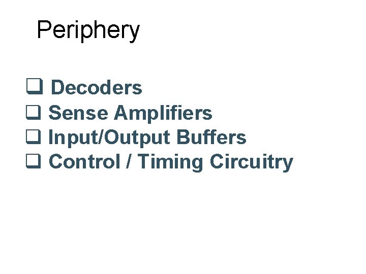 Periphery q Decoders q Sense Amplifiers q Input/Output Buffers q Control / Timing Circuitry