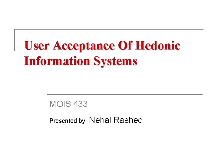 User Acceptance Of Hedonic Information Systems MOIS 433 Presented by: Nehal Rashed 