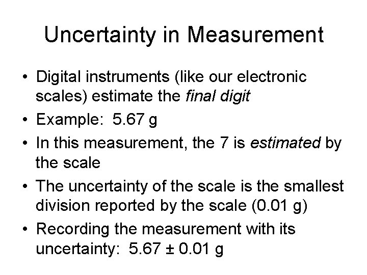 Uncertainty in Measurement • Digital instruments (like our electronic scales) estimate the final digit Uncertainty in Measurement • Digital instruments (like our electronic scales) estimate the final digit