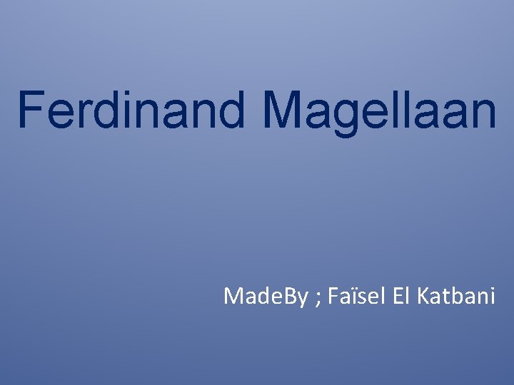 Ferdinand Magellaan Made. By ; Faïsel El Katbani 