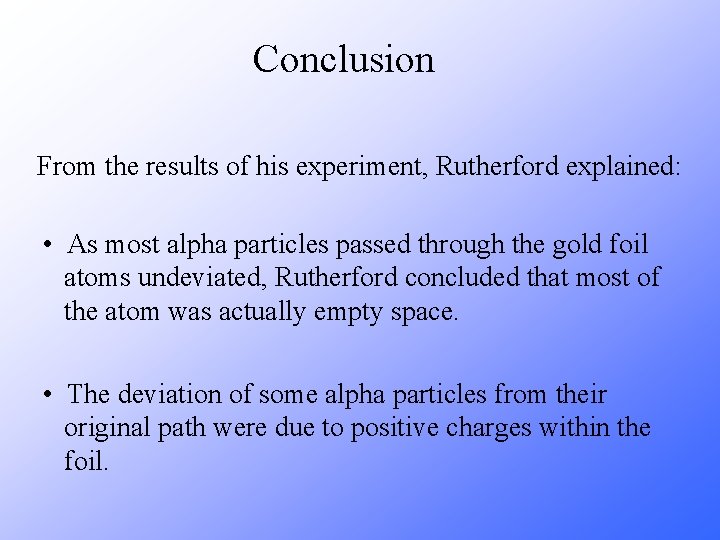 Conclusion From the results of his experiment, Rutherford explained: • As most alpha particles