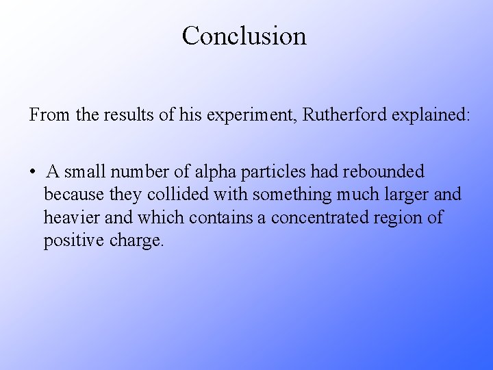 Conclusion From the results of his experiment, Rutherford explained: • A small number of
