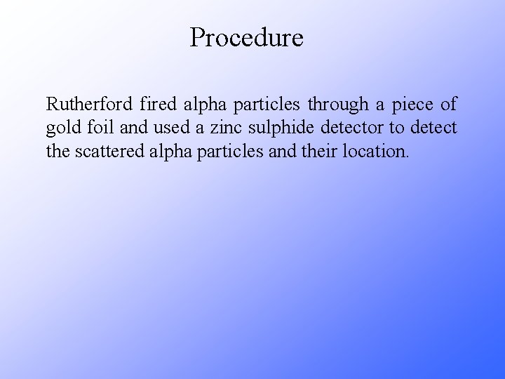 Procedure Rutherford fired alpha particles through a piece of gold foil and used a