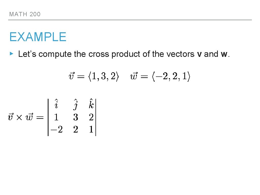 MATH 200 EXAMPLE ▸ Let’s compute the cross product of the vectors v and