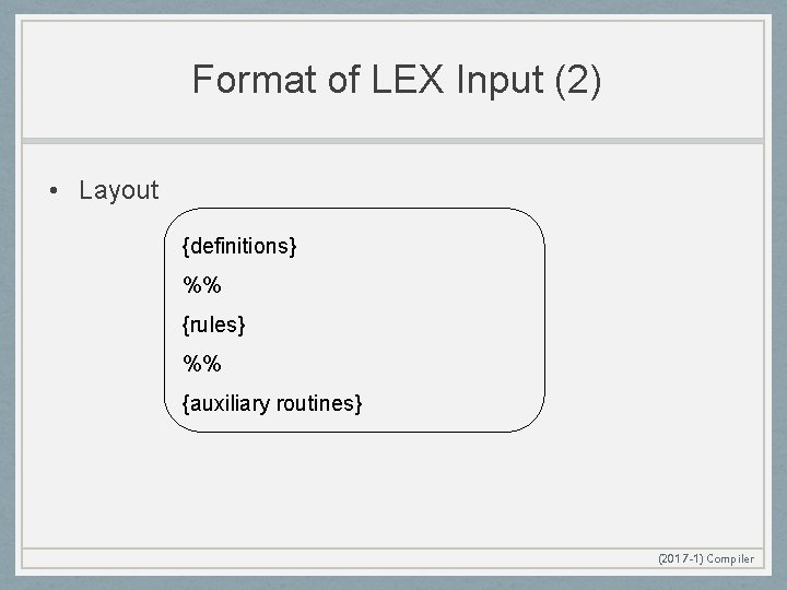 Format of LEX Input (2) • Layout {definitions} %% {rules} %% {auxiliary routines} (2017