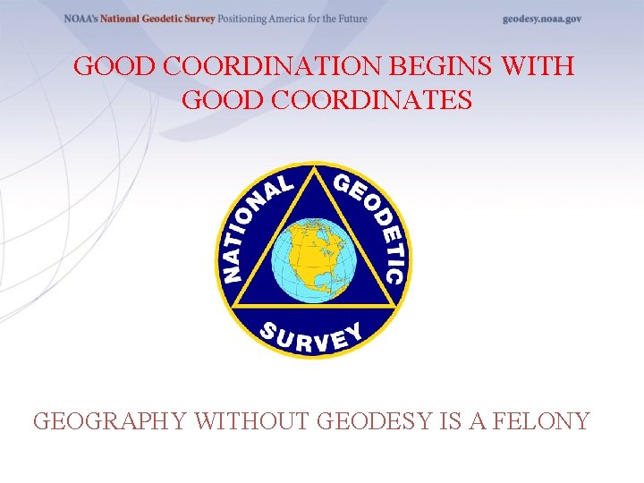 GOOD COORDINATION BEGINS WITH GOOD COORDINATES GEOGRAPHY WITHOUT GEODESY IS A FELONY 