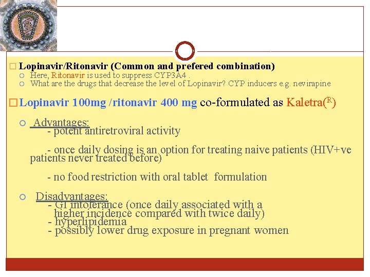 � Lopinavir/Ritonavir (Common and prefered combination) Here, Ritonavir is used to suppress CYP 3 � Lopinavir/Ritonavir (Common and prefered combination) Here, Ritonavir is used to suppress CYP 3