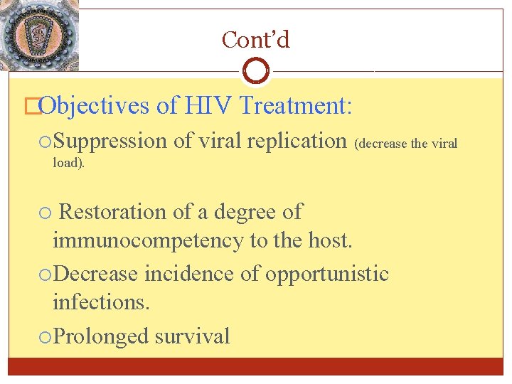 Cont’d �Objectives of HIV Treatment: Suppression of viral replication (decrease the viral load). Restoration Cont’d �Objectives of HIV Treatment: Suppression of viral replication (decrease the viral load). Restoration