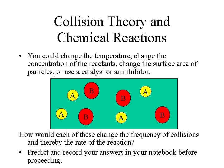 Collision Theory and Chemical Reactions • You could change the temperature, change the concentration Collision Theory and Chemical Reactions • You could change the temperature, change the concentration