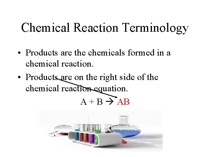 Chemical Reaction Terminology • Products are the chemicals formed in a chemical reaction. • Chemical Reaction Terminology • Products are the chemicals formed in a chemical reaction. •