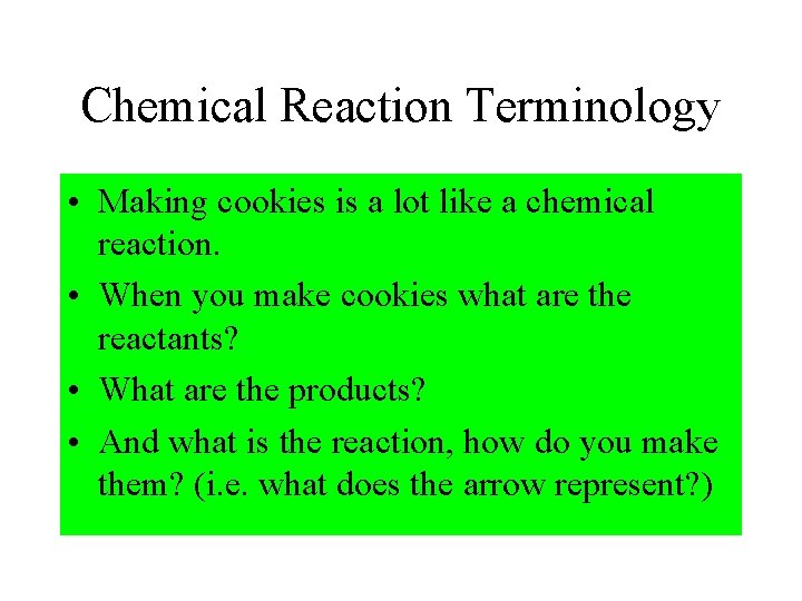 Chemical Reaction Terminology • Making cookies is a lot like a chemical reaction. • Chemical Reaction Terminology • Making cookies is a lot like a chemical reaction. •