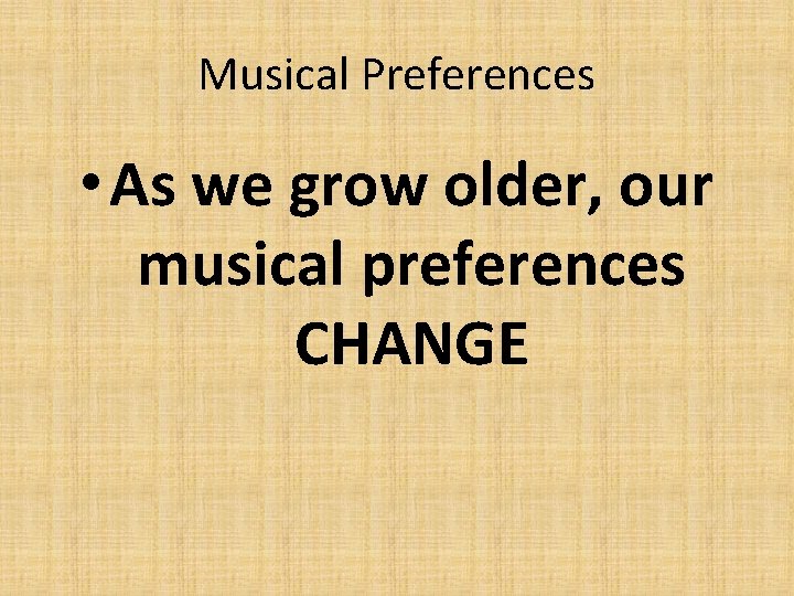 Musical Preferences • As we grow older, our musical preferences CHANGE 