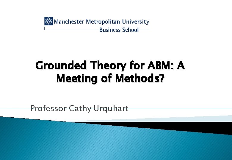 Grounded Theory for ABM: A Meeting of Methods? Professor Cathy Urquhart 