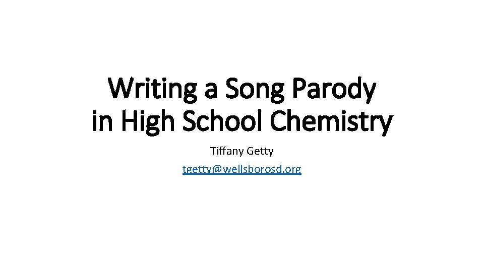 Writing a Song Parody in High School Chemistry Tiffany Getty tgetty@wellsborosd. org 