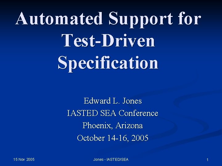 Automated Support for Test-Driven Specification Edward L. Jones IASTED SEA Conference Phoenix, Arizona October