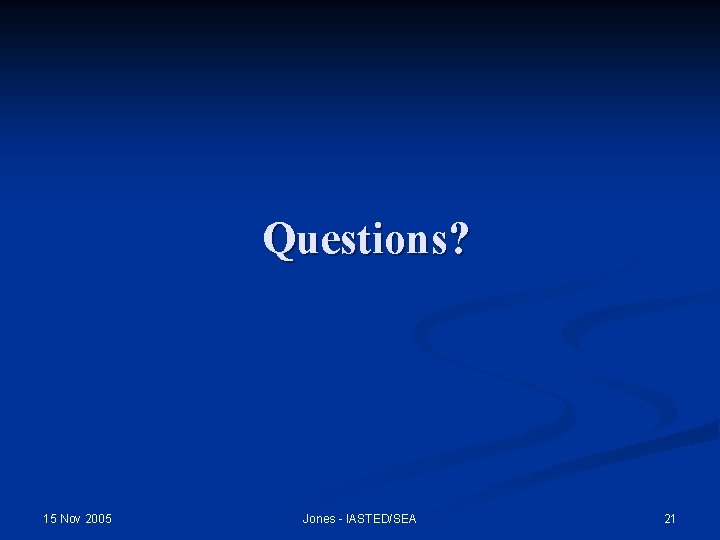 Questions? 15 Nov 2005 Jones - IASTED/SEA 21 