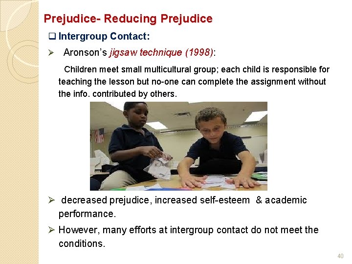 Prejudice- Reducing Prejudice q Intergroup Contact: Ø Aronson’s jigsaw technique (1998): Children meet small