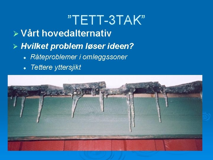 ”TETT-3 TAK” Ø Vårt hovedalternativ Ø Hvilket problem løser ideen? l l Råteproblemer i