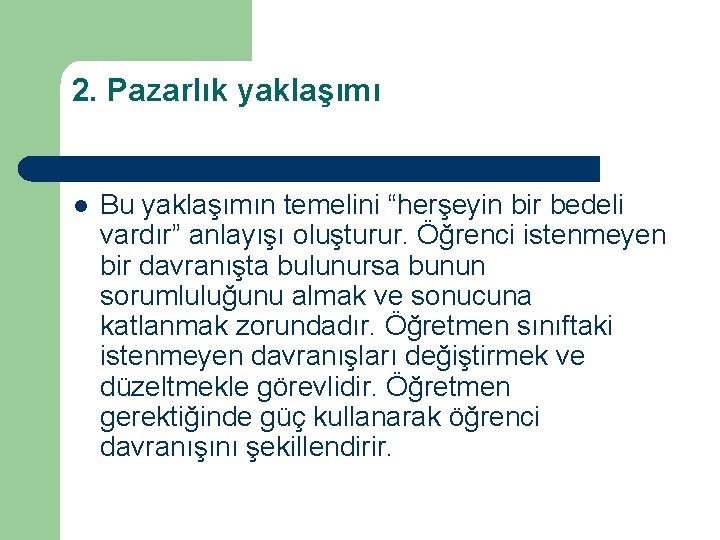 2. Pazarlık yaklaşımı l Bu yaklaşımın temelini “herşeyin bir bedeli vardır” anlayışı oluşturur. Öğrenci