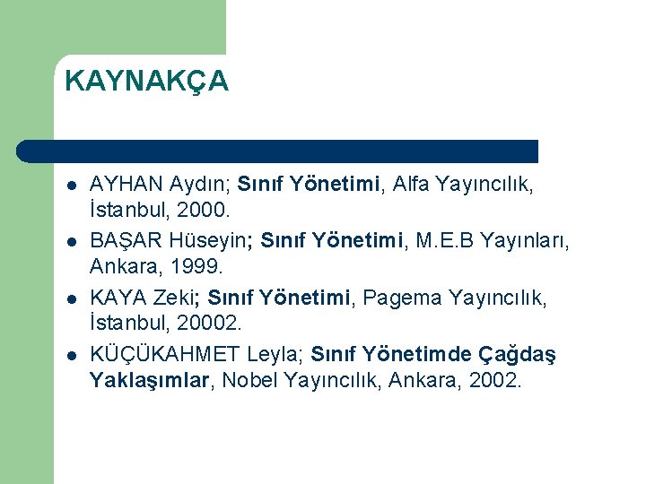 KAYNAKÇA l l AYHAN Aydın; Sınıf Yönetimi, Alfa Yayıncılık, İstanbul, 2000. BAŞAR Hüseyin; Sınıf