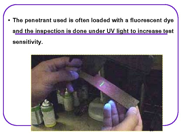  • The penetrant used is often loaded with a fluorescent dye and the