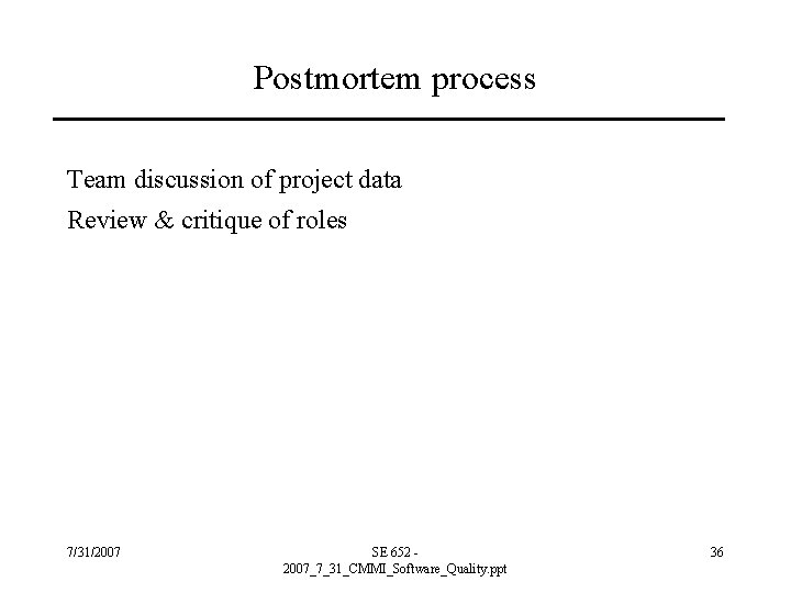 Postmortem process Team discussion of project data Review & critique of roles 7/31/2007 SE