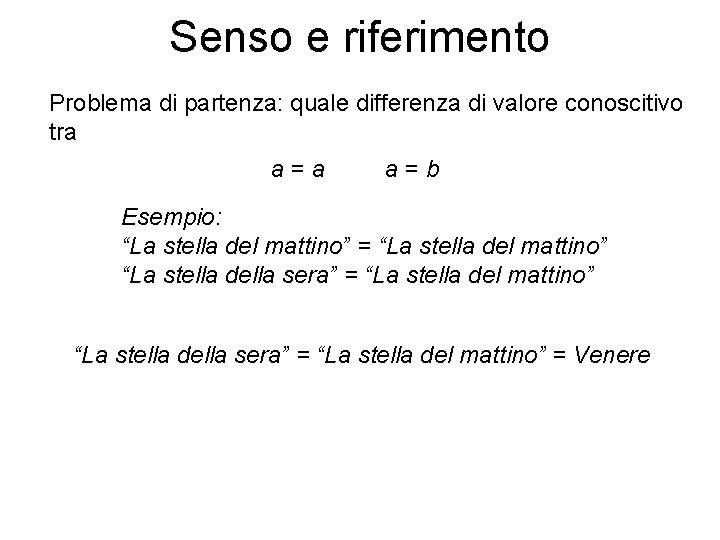 Senso e riferimento Problema di partenza: quale differenza di valore conoscitivo tra a=b Esempio: