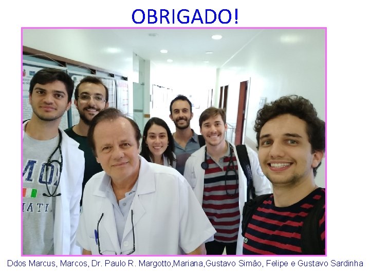 OBRIGADO! Ddos Marcus, Marcos, Dr. Paulo R. Margotto, Mariana, Gustavo Simão, Felipe e Gustavo