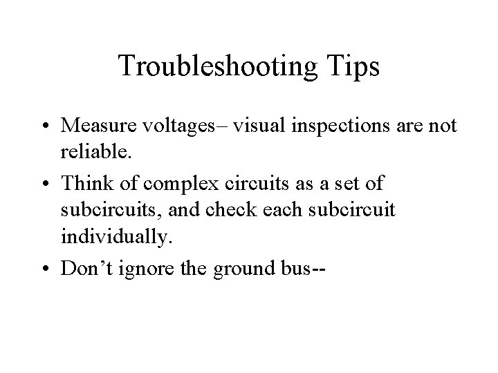 Troubleshooting Tips • Measure voltages– visual inspections are not reliable. • Think of complex