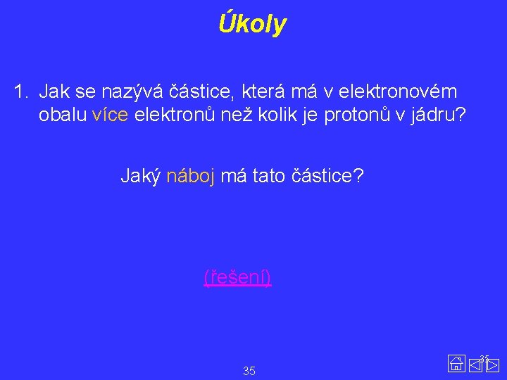 Úkoly 1. Jak se nazývá částice, která má v elektronovém obalu více elektronů než