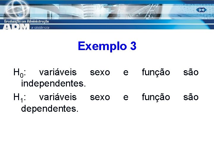 Exemplo 3 H 0: variáveis sexo independentes. H 1: variáveis sexo dependentes. e função