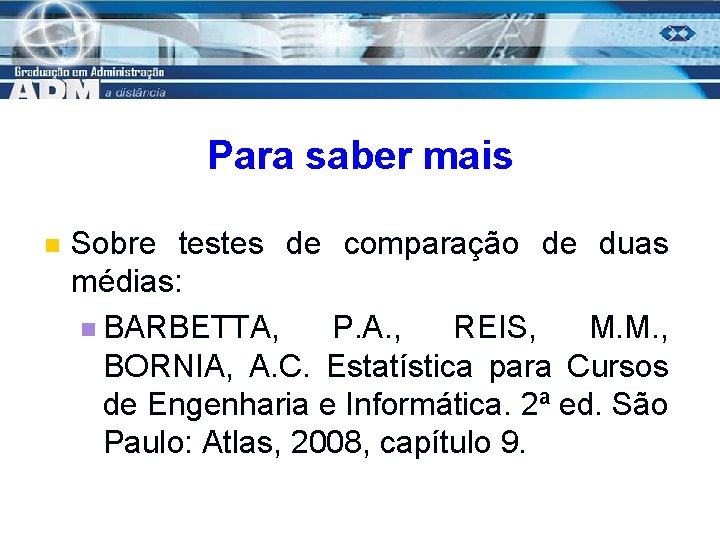 Para saber mais n Sobre testes de comparação de duas médias: n BARBETTA, P.