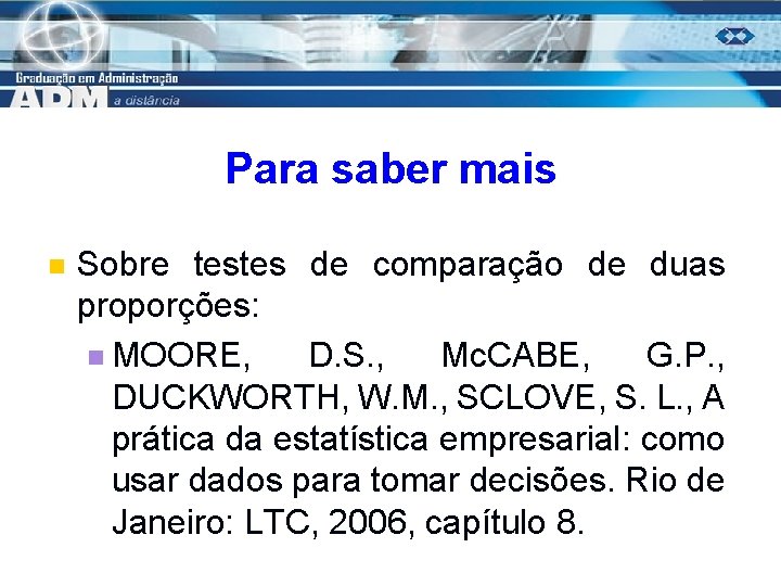 Para saber mais n Sobre testes de comparação de duas proporções: n MOORE, D.