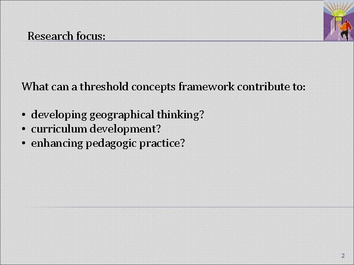 Research focus: What can a threshold concepts framework contribute to: • developing geographical thinking?