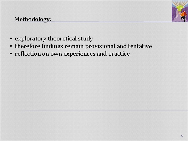 Methodology: • exploratory theoretical study • therefore findings remain provisional and tentative • reflection