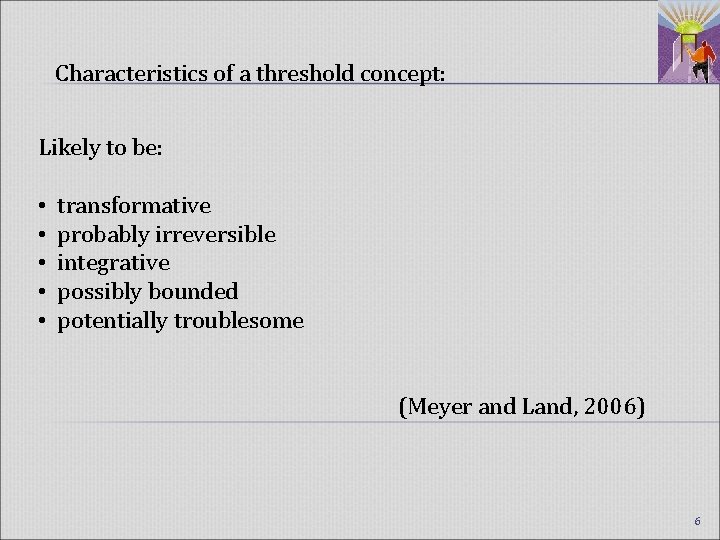 Characteristics of a threshold concept: Likely to be: • transformative • probably irreversible •