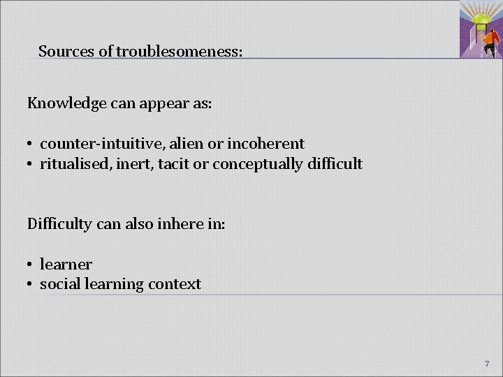 Sources of troublesomeness: Knowledge can appear as: • counter-intuitive, alien or incoherent • ritualised,