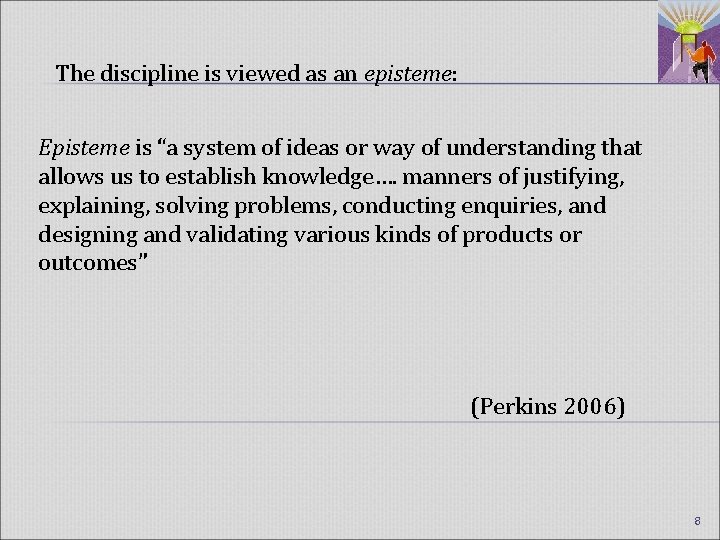 The discipline is viewed as an episteme: Episteme is “a system of ideas or