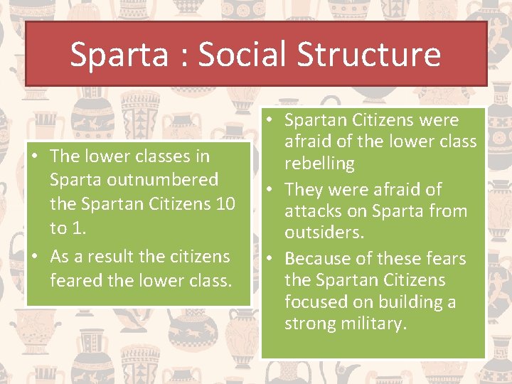 Sparta : Social Structure • The lower classes in Sparta outnumbered the Spartan Citizens