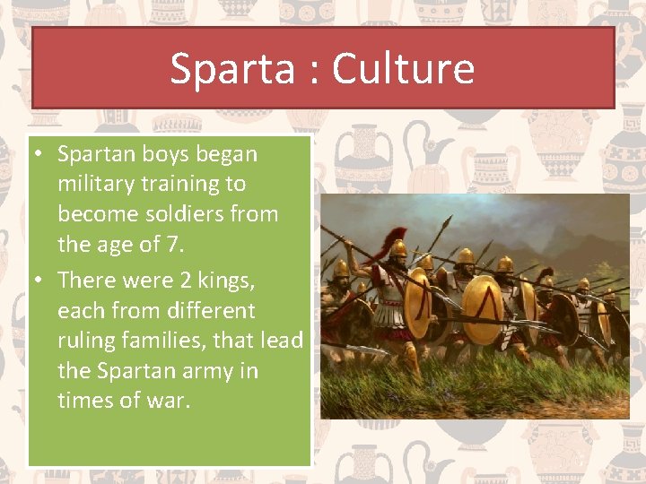 Sparta : Culture • Spartan boys began military training to become soldiers from the