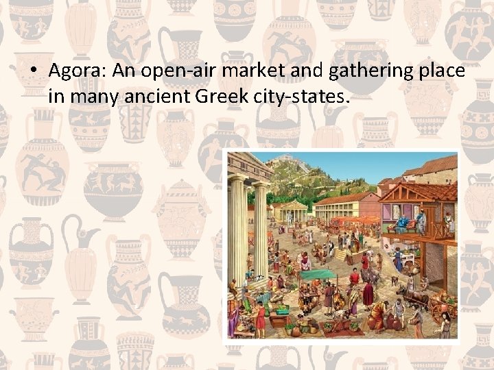  • Agora: An open-air market and gathering place in many ancient Greek city-states.