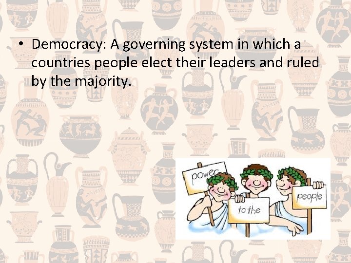  • Democracy: A governing system in which a countries people elect their leaders