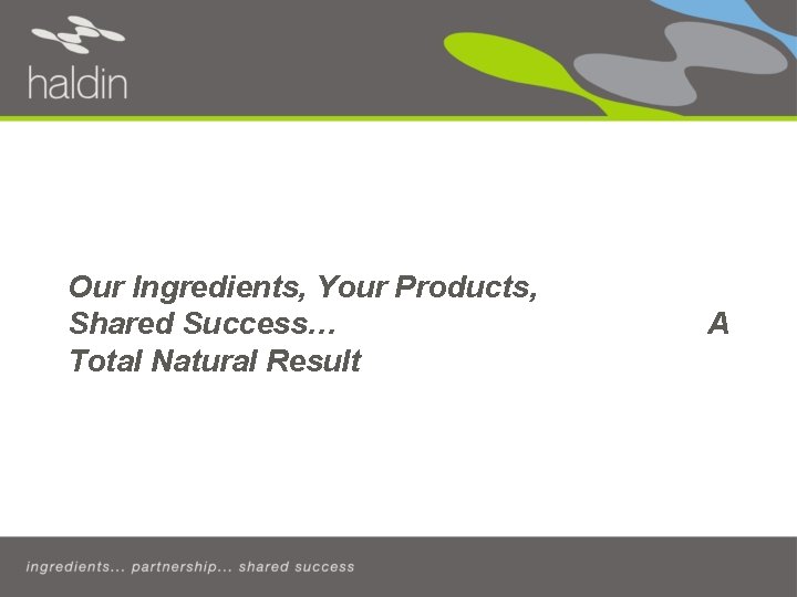 Our Ingredients, Your Products, Shared Success… Total Natural Result A 