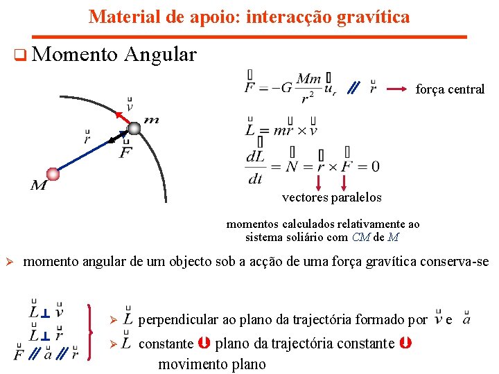 Material de apoio: interacção gravítica q Momento Angular força central vectores paralelos momentos calculados Material de apoio: interacção gravítica q Momento Angular força central vectores paralelos momentos calculados