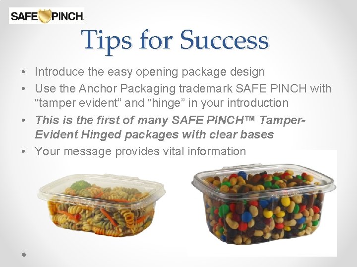 Tips for Success • Introduce the easy opening package design • Use the Anchor