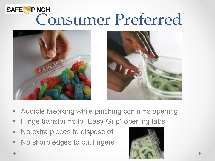 Consumer Preferred • • Audible breaking while pinching confirms opening Hinge transforms to “Easy-Grip”