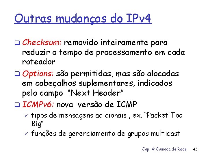 Outras mudanças do IPv 4 q Checksum: removido inteiramente para reduzir o tempo de